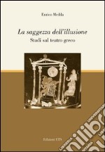 La saggezza dell'illusione. Studi sul teatro greco