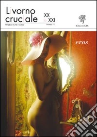 Livorno cruciale XX e XXI. Quadrimestrale di arte e cultura. Vol. 11: Eros libro