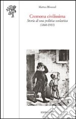 Cremona civilissima. Storia di una politica scolastica (1860-1911) libro