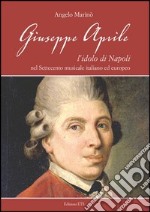 Giuseppe Aprile. L'idolo di Napoli nel Settecento musicale italiano edeuropeo