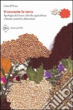 Ti racconto la terra. Apologia del buon cibo fra agricoltura e buone pratiche alimentari libro