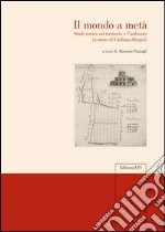 Il mondo a metà. Studi storici sul territorio e l'ambiente in onore di Giuliana Biagioli libro