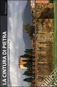 La cintura di pietra. Alla scoperta delle mura medievali di Pisa