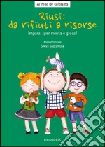 Riusi: da rifiuti a risorse. Impara, sperimenta e gioca! libro