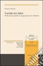 L'utilità dei diritti. Diritti morali e giuruduci in una prospettiva etica utilitarista libro