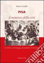 Pisa. Il romanzo della città. La storia, i personaggi, gli aneddoti, le emozioni libro