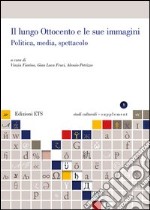 Il lungo Ottocento e le sue immagini. Politica, media, spettacolo libro