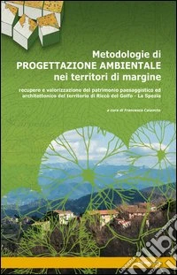Metodologie di progettazione ambientale nei territori di margine. Recupero e valorizzazione del patrimonio paesaggistico ed architettonico del territorio di Riccò... libro