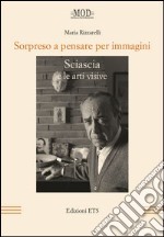 Sorpreso a pensare per immagini. Sciascia e le arti visive libro