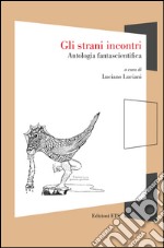 Gli strani incontri. Antologia fantascientifica libro