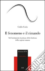 Il fenomeno e il rimando. Sul fondamento kantiano della finitezza della ragione umana libro