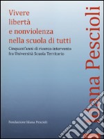 Vivere libertà e nonviolenza nella scuola di tutti. Cinquant'anni di ricerca-intervento fra università scuola territorio libro