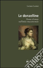 Le donzelline. Donne d'amore nell'Italia rinascimentale libro