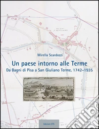 Un paese intorno alle terme. Da Bagni di Pisa a san Giuliano Terme, 1742-1935 libro