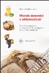 Microbi domestici e addomesticati. Come l'uso consapevole e inconsapevole dei microrganismi ha cambiato la nostra vita libro