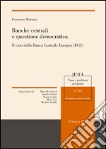 Banche centrali e questione democratica. Il caso della Banca centrale europea (Bce) libro