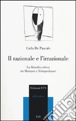 Il razionale e l'irrazionale. La filosofia critica tra Hamann e Schopenhauer libro