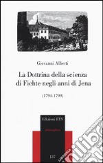 La dottrina della scienza di Fichte negli anni di Jena (1794-1799) libro