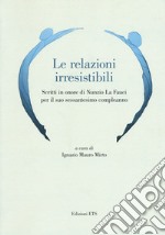 Le relazioni irresistibili. Scritti in onore di Nunzio La Fauci per il suo sessantesimo compleanno libro