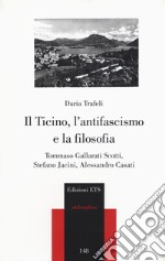 Il Ticino, l'antifascismo e la filosofia. Tommaso Gallarati Scotti, Stefano Jacini, Alessandro Casati libro