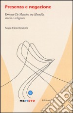 Presenza e negazione. Ernesto De Martino tra filosofia, storia e religione libro