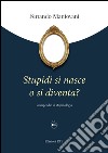 Stupidi si nasce o si diventa? Compendio di stupidologia libro di Mantovani Ferrando