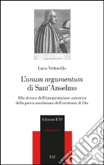 L'«unum argumentum» di sant'Anselmo. Alla ricerca dell'interpretazione autentica della prova anselmiana dell'esistenza di Dio libro