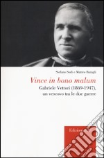 Vince in bono malum. Gabriele Vettori (1869-1947). Un vescovo tra le due guerre