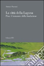 La città della laguna. Pisa: il romanzo della fondazione libro