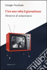 C'era una volta il giornalismo. Memorie di settant'anni libro