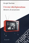 C'era una volta il giornalismo. Memorie di settant'anni libro