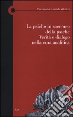 La psiche in soccorso della psiche. Verità e dialogo nella cura analitica libro