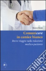 Comunicare in camice bianco. Breve viaggio nella relazione medico-paziente libro