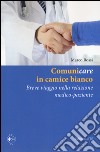 Comunicare in camice bianco. Breve viaggio nella relazione medico-paziente libro