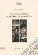 Tra cielo e inferno. Arrigo Boito e il mito di Faust libro