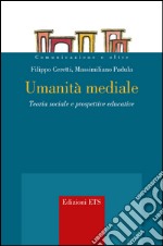 Umanità mediale. Teoria sociale e prospettive educative