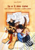 Io e il mio cane. Come educare il tuo amico libro