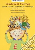 SosteniAMO l'energia. Storia, futuro e sostenibilità dell'energia. Impara, sperimenta e gioca. Ediz. illustrata. Con Gioco