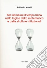 Per introdurre il tempo fisico nella logica della matematica e delle strutture istituzionali libro