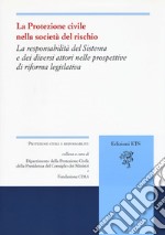 La protezione civile nella società del rischio. La responsabilità del sistema e dei diversi attori nelle prospettive di riforma legislativa libro