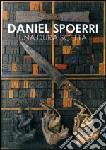 Daniel Spoerri. Una dura scelta. Catalogo della mostra (Carrara, 17 giugno-11 settembre 2016). Ediz. illustrata libro