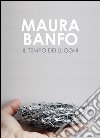 Maura Banfo. Il tempo dei luoghi. Catalogo della mostra (Carrara, 8 luglio-11 settembre 2016). Ediz. illustrata libro