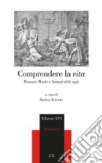 Comprendere la vita. Pensare morte e immortalità oggi libro