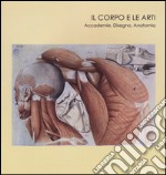 Il corpo e le arti. Accademie, disegno, anatomia. Catalogo della mostra (Carrara, 20 maggio-10 settembre 2016). Ediz. illustrata libro