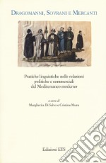 Dragomanni, sovrani e mercanti. Pratiche linguistiche nelle relazioni politiche e commerciali del Mediterraneo moderno libro