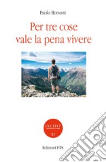 Per tre cose vale la pena vivere libro