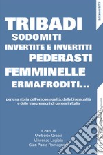 Tribadi, sodomiti, invertite e invertiti, pederasti, femminelle, ermafroditi... Per una storia dell'omosessualità, della bisessualità e delle trasgressioni di genere in Italia libro