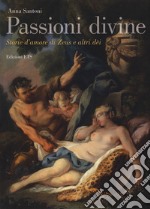 Passioni divine. Storie d'amore di Zeus e altri dèi libro