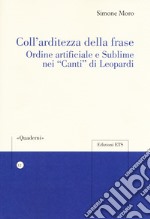 Coll'arditezza della frase. Ordine artificiale e sublime nei «Canti» di Leopardi libro