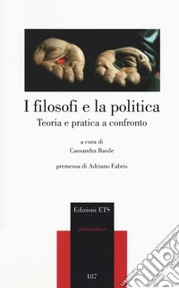 I filosofi e la politica. Teoria e pratica a confronto libro